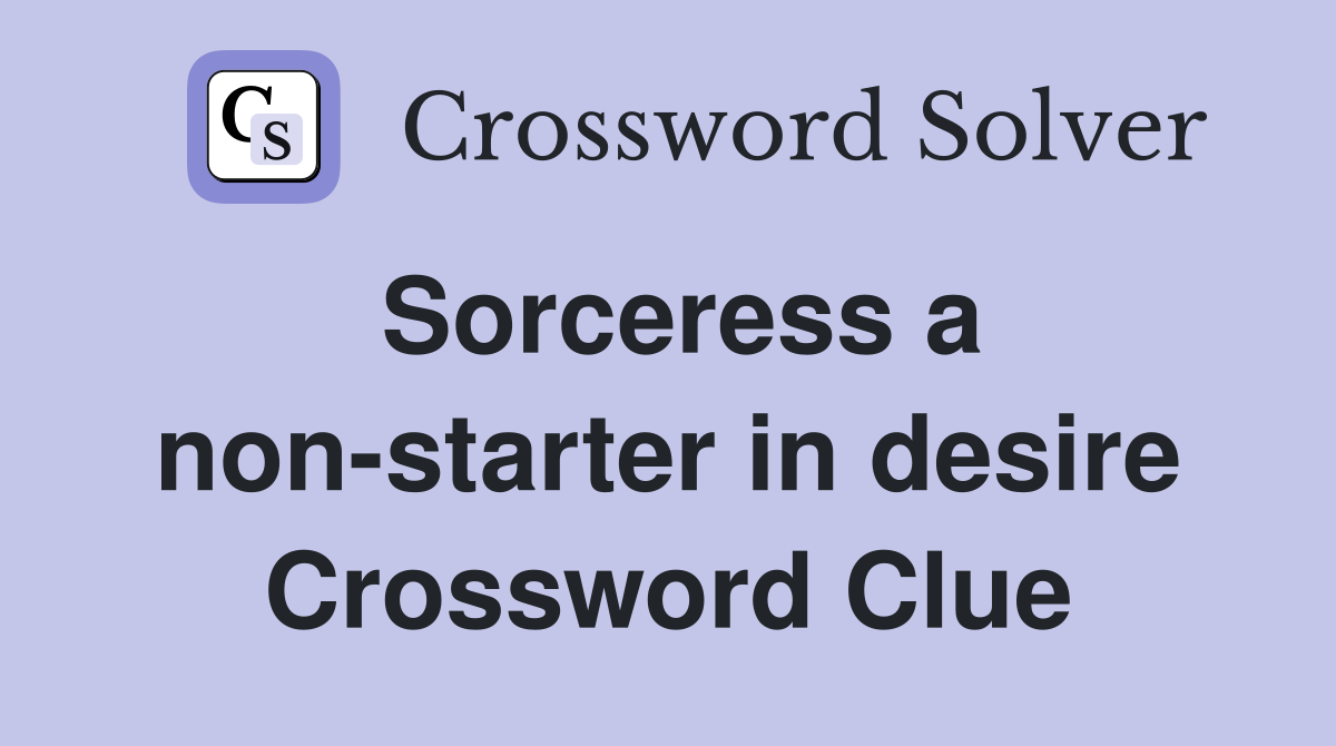 Sorceress a non-starter in desire Crossword Clue