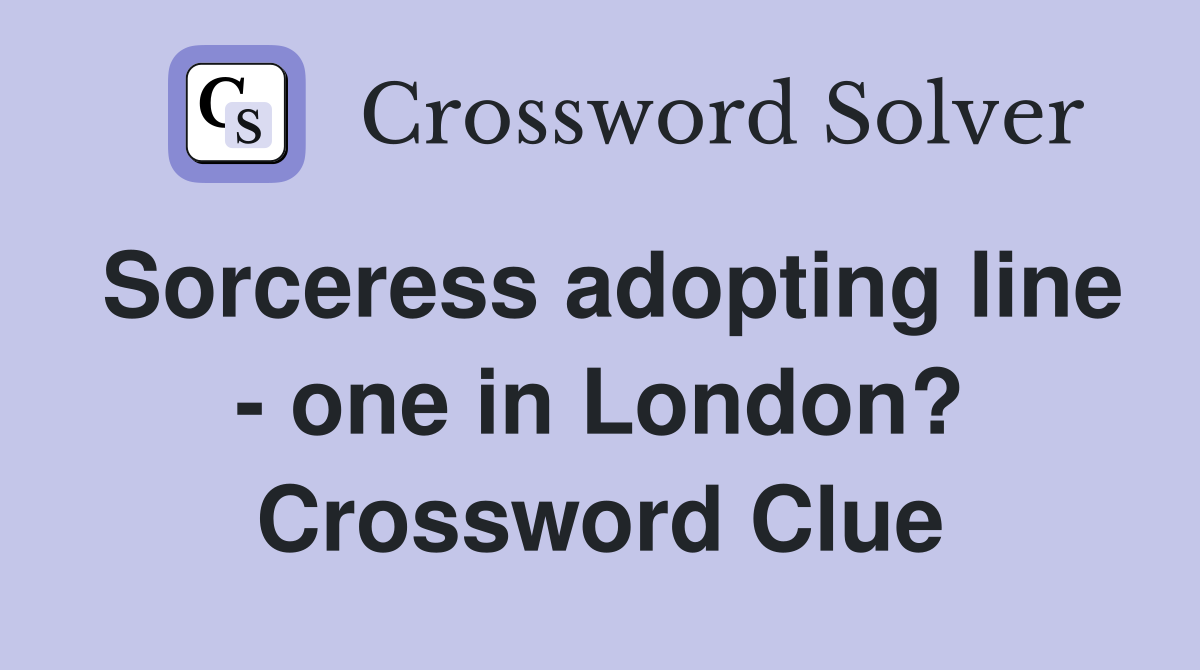 Sorceress adopting line - one in London? Crossword Clue
