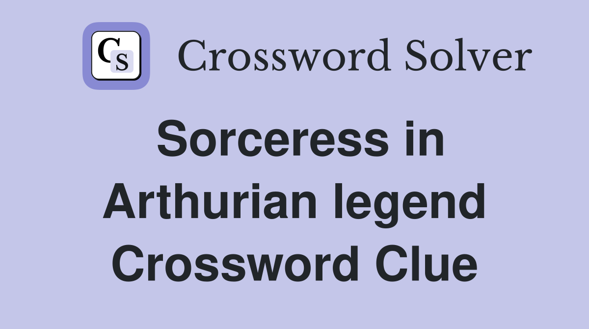 Sorceress in Arthurian legend Crossword Clue