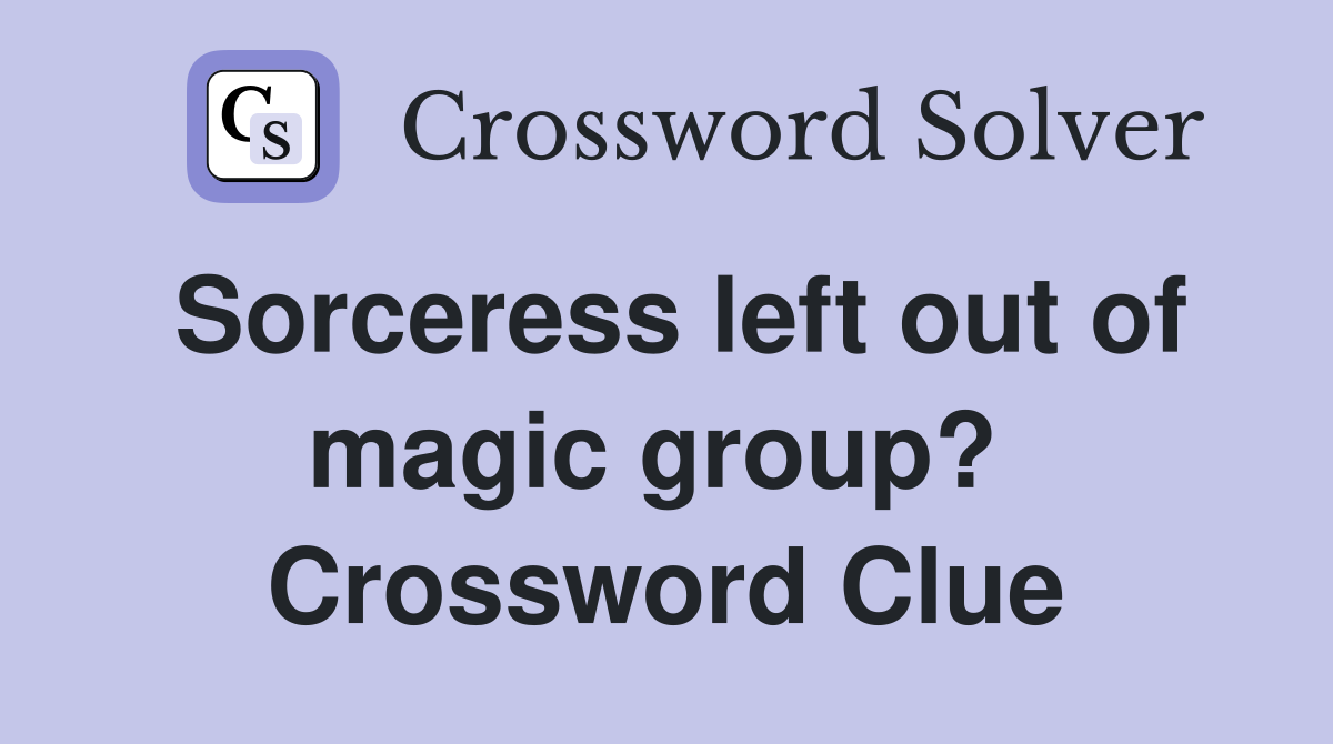 Sorceress left out of magic group?  Crossword Clue