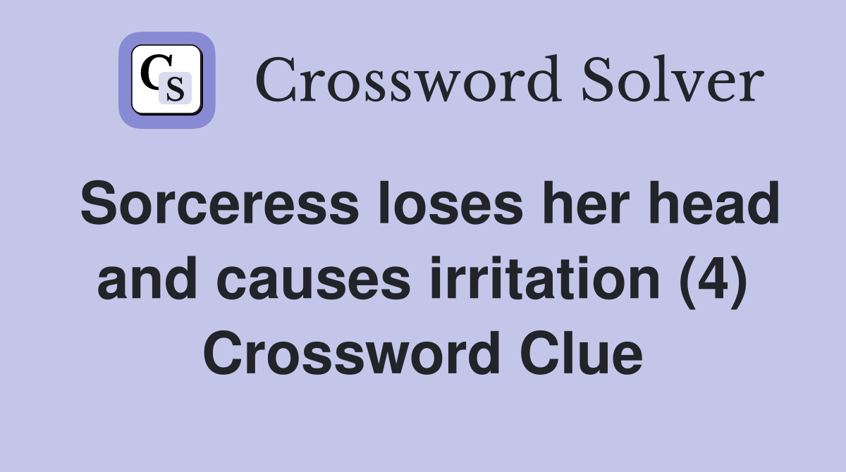 Sorceress loses her head and causes irritation (4) Crossword Clue