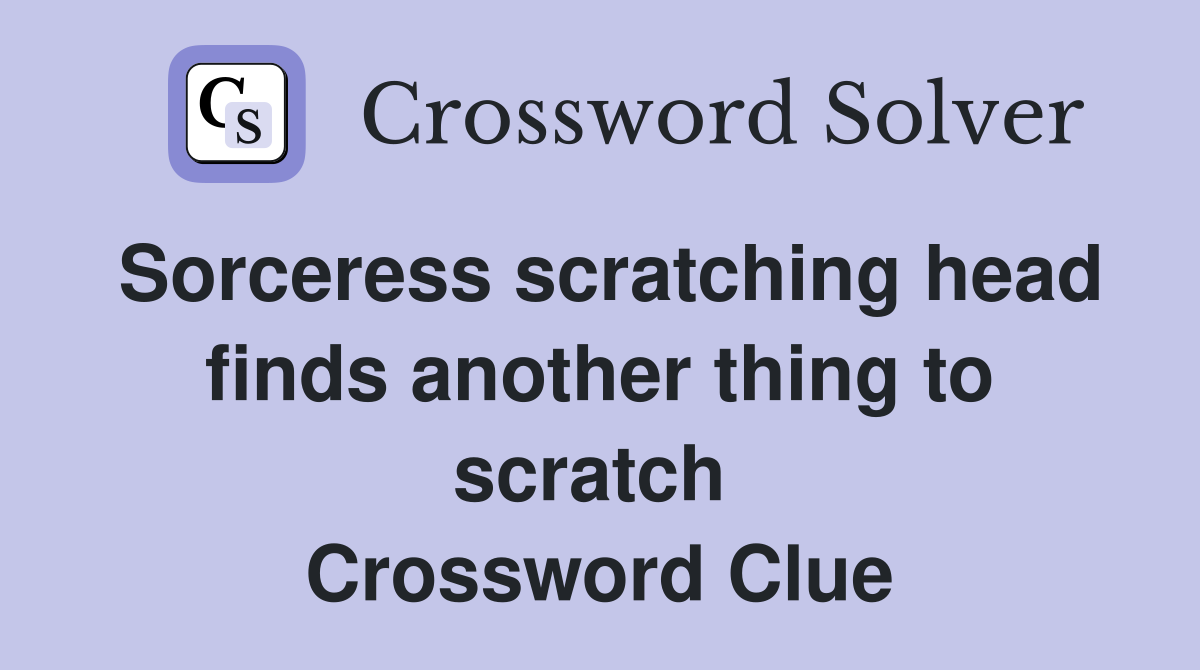 Sorceress scratching head finds another thing to scratch  Crossword Clue