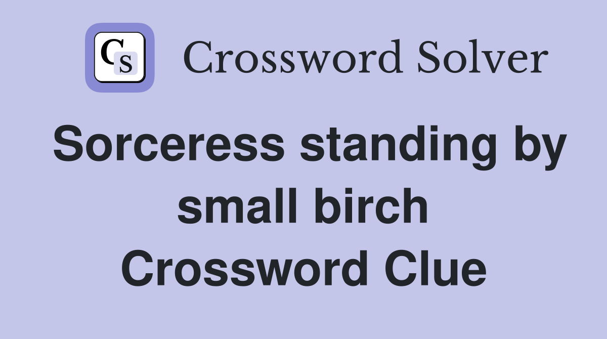 Sorceress standing by small birch Crossword Clue