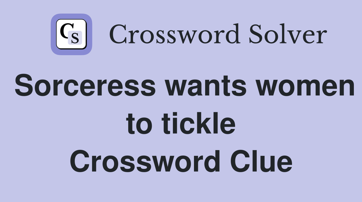 Sorceress wants women to tickle Crossword Clue