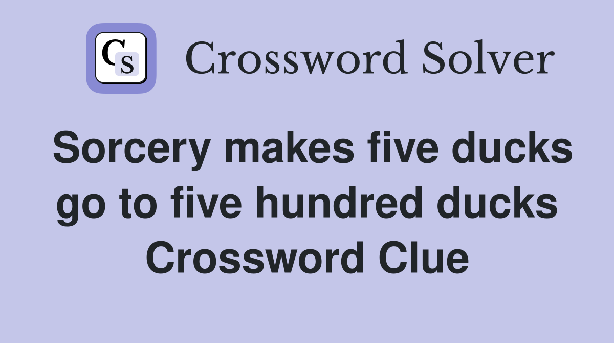 Sorcery makes five ducks go to five hundred ducks Crossword Clue