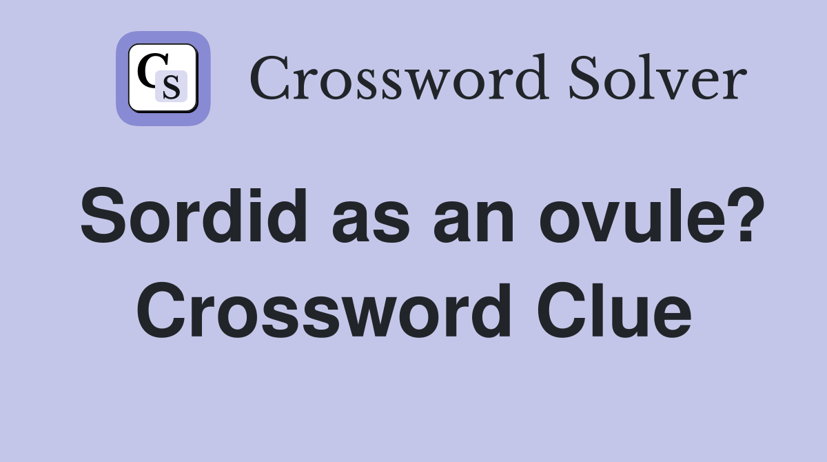 Sordid as an ovule? Crossword Clue