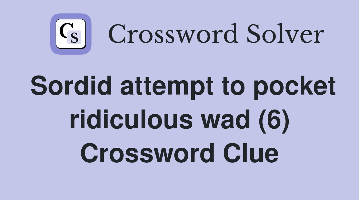 Sordid attempt to pocket ridiculous wad (6) Crossword Clue