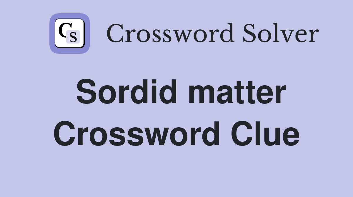 Sordid matter Crossword Clue