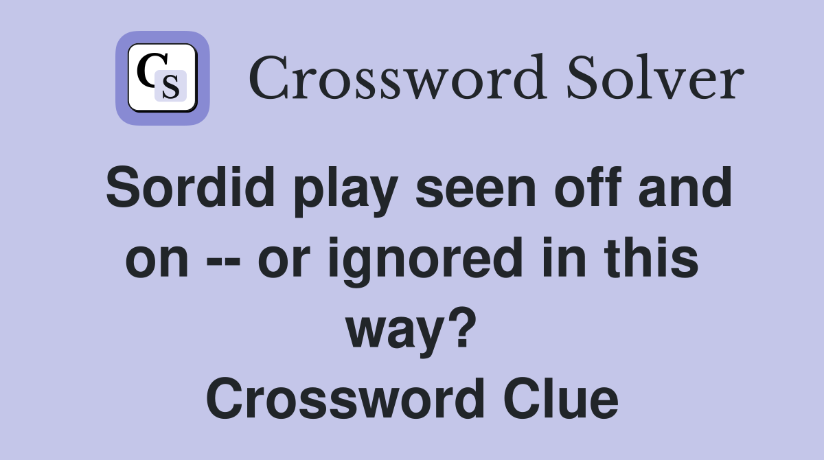 Sordid play seen off and on -- or ignored in this way? Crossword Clue