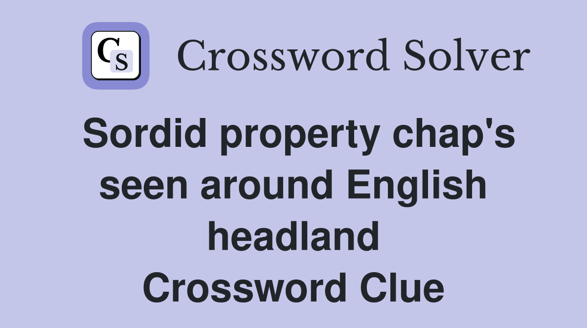 Sordid property chap's seen around English headland Crossword Clue