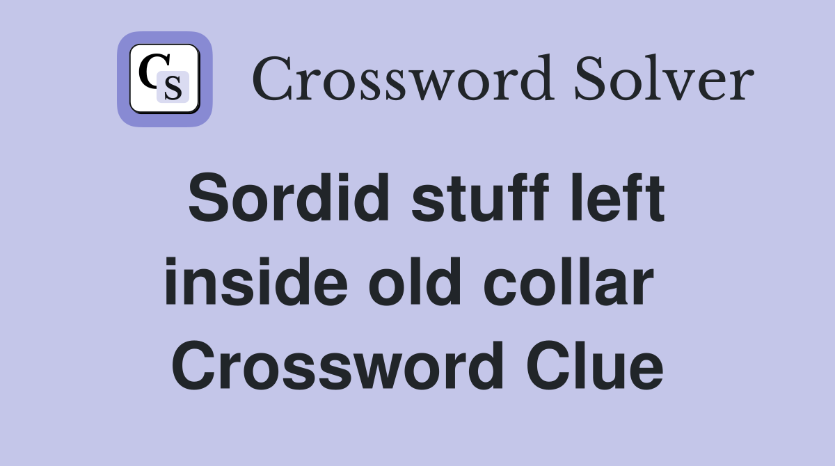 Sordid stuff left inside old collar  Crossword Clue