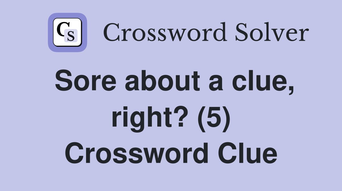 Sore about a clue, right? (5) Crossword Clue