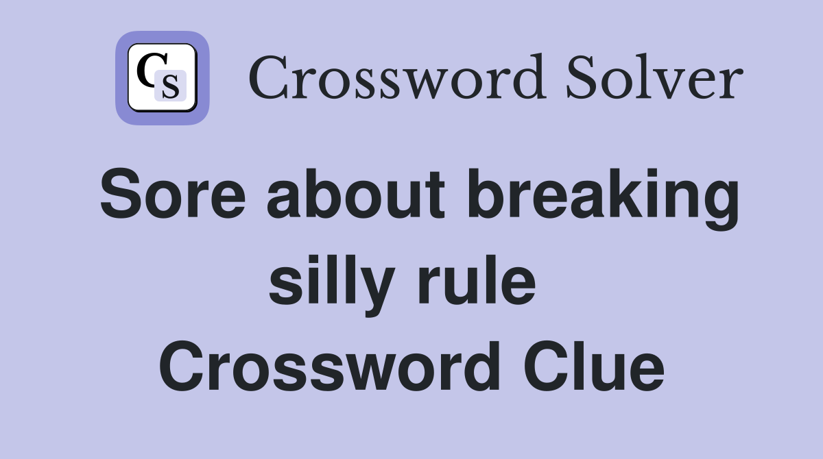 Sore about breaking silly rule  Crossword Clue