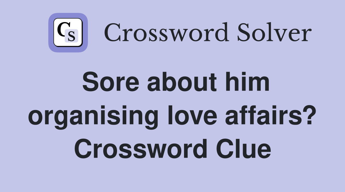 Sore about him organising love affairs? Crossword Clue