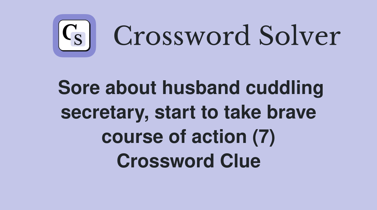 Sore about husband cuddling secretary, start to take brave course of action (7) Crossword Clue