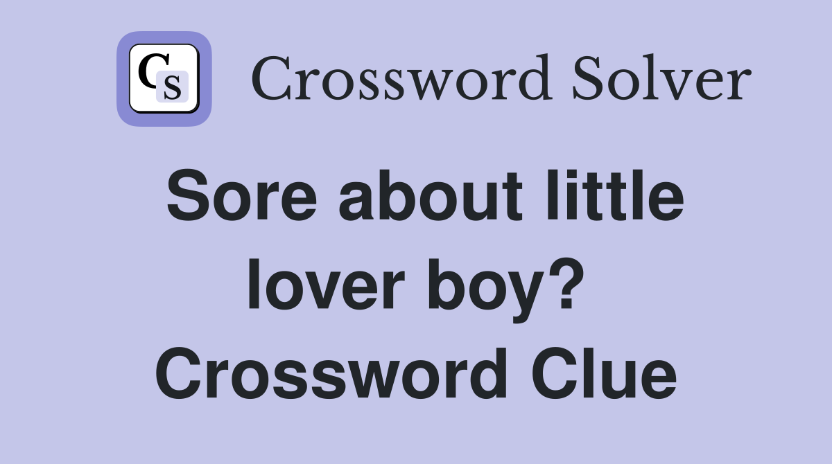 Sore about little lover boy? Crossword Clue