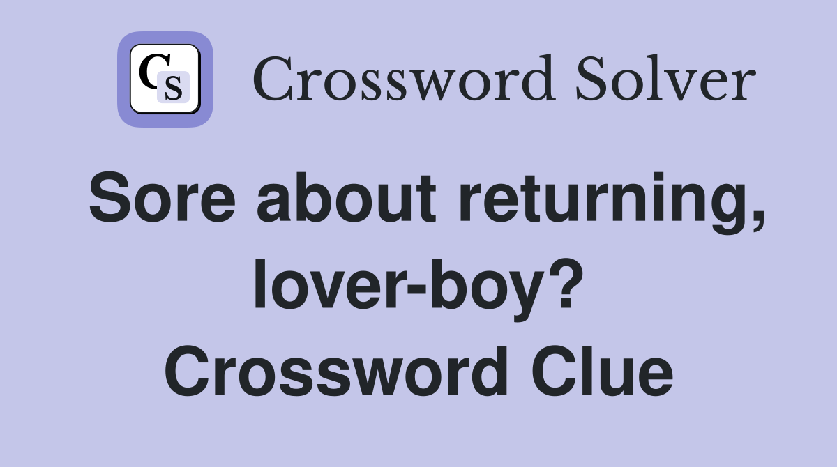 Sore about returning, lover-boy? Crossword Clue