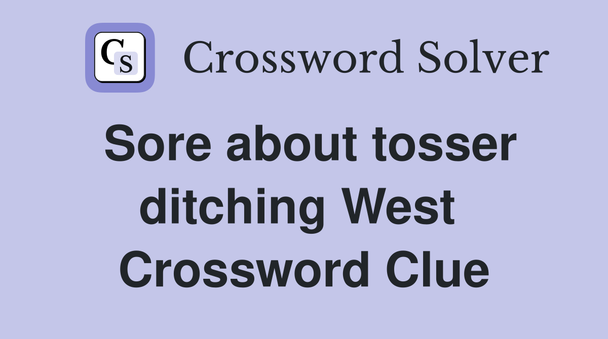 Sore about tosser ditching West  Crossword Clue