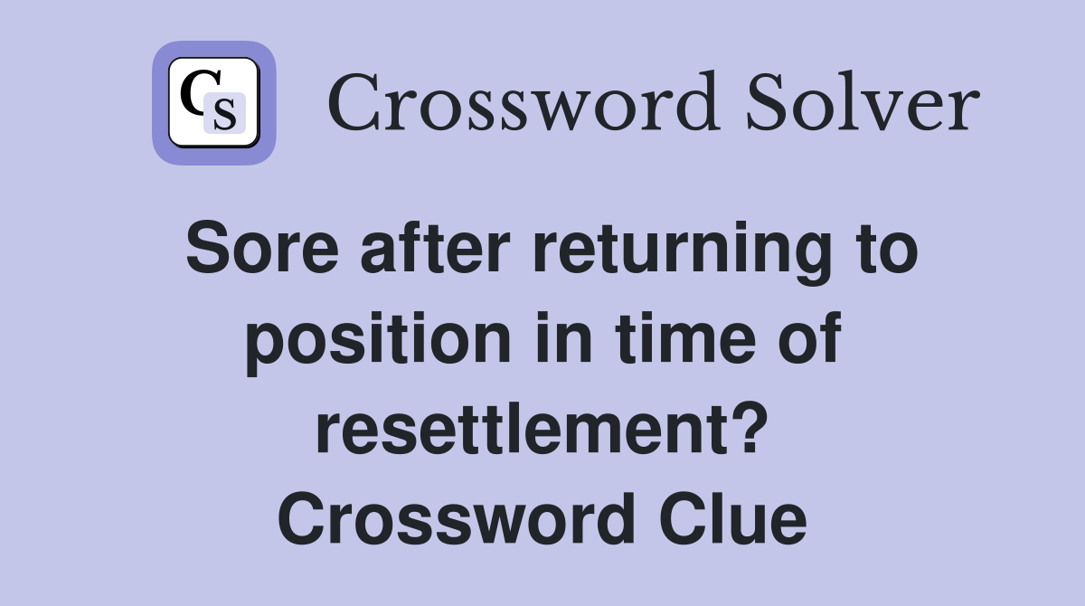 Sore after returning to position in time of resettlement? Crossword Clue