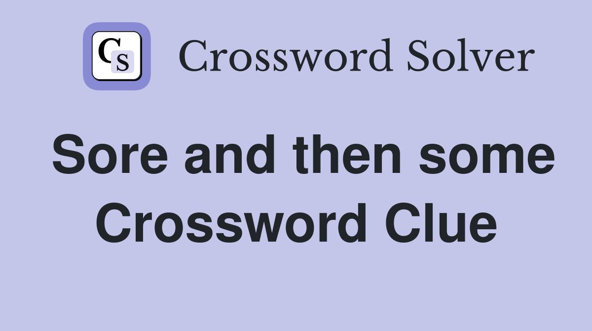 Sore and then some Crossword Clue