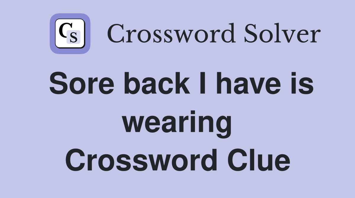 Sore back I have is wearing Crossword Clue
