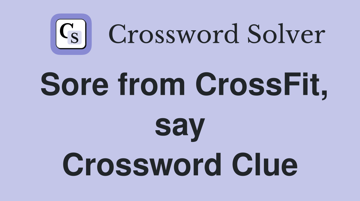 Sore from CrossFit, say Crossword Clue