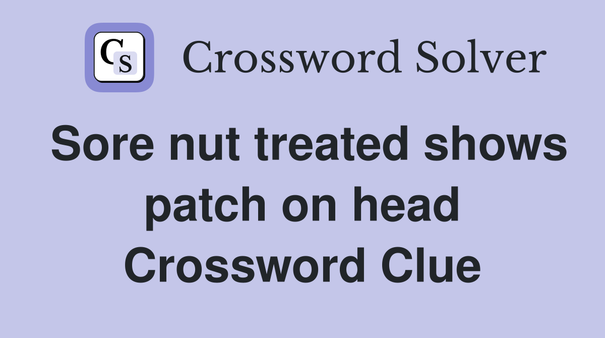 Sore nut treated shows patch on head Crossword Clue