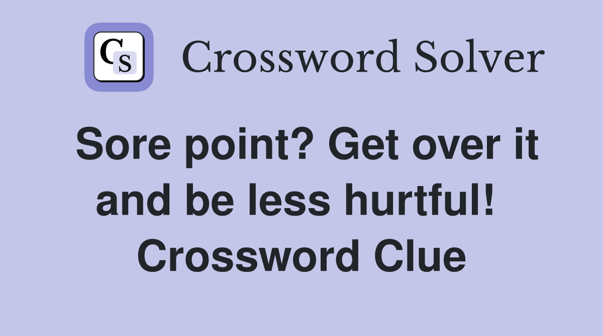 Sore point? Get over it and be less hurtful!  Crossword Clue