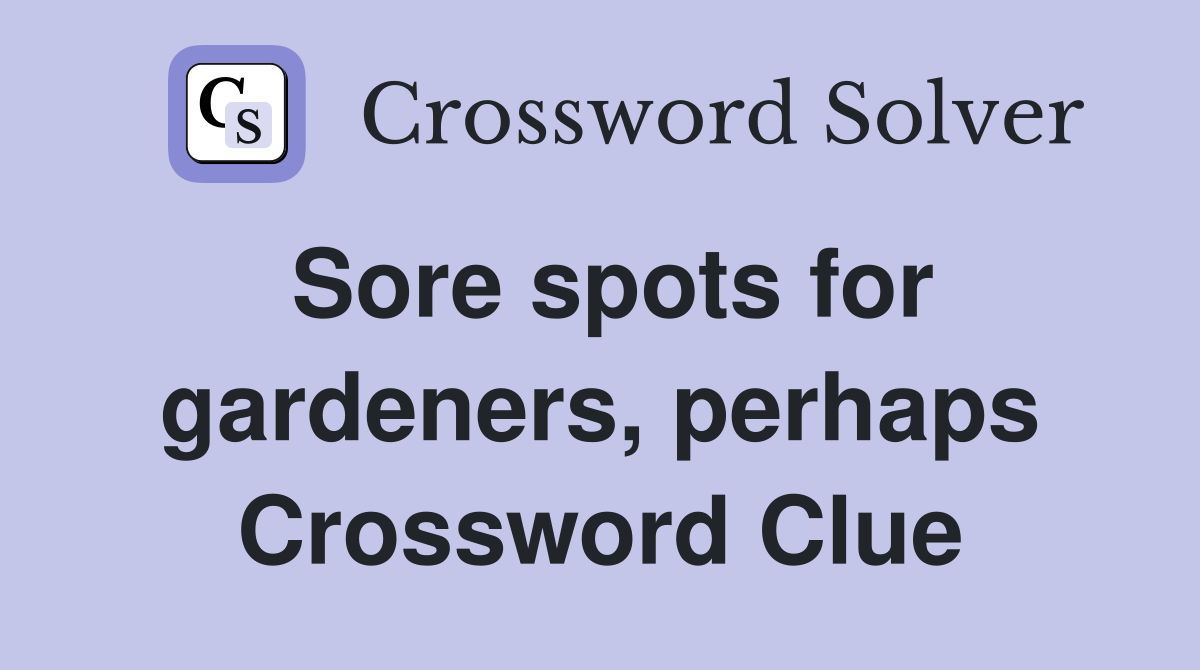 Sore spots for gardeners, perhaps Crossword Clue