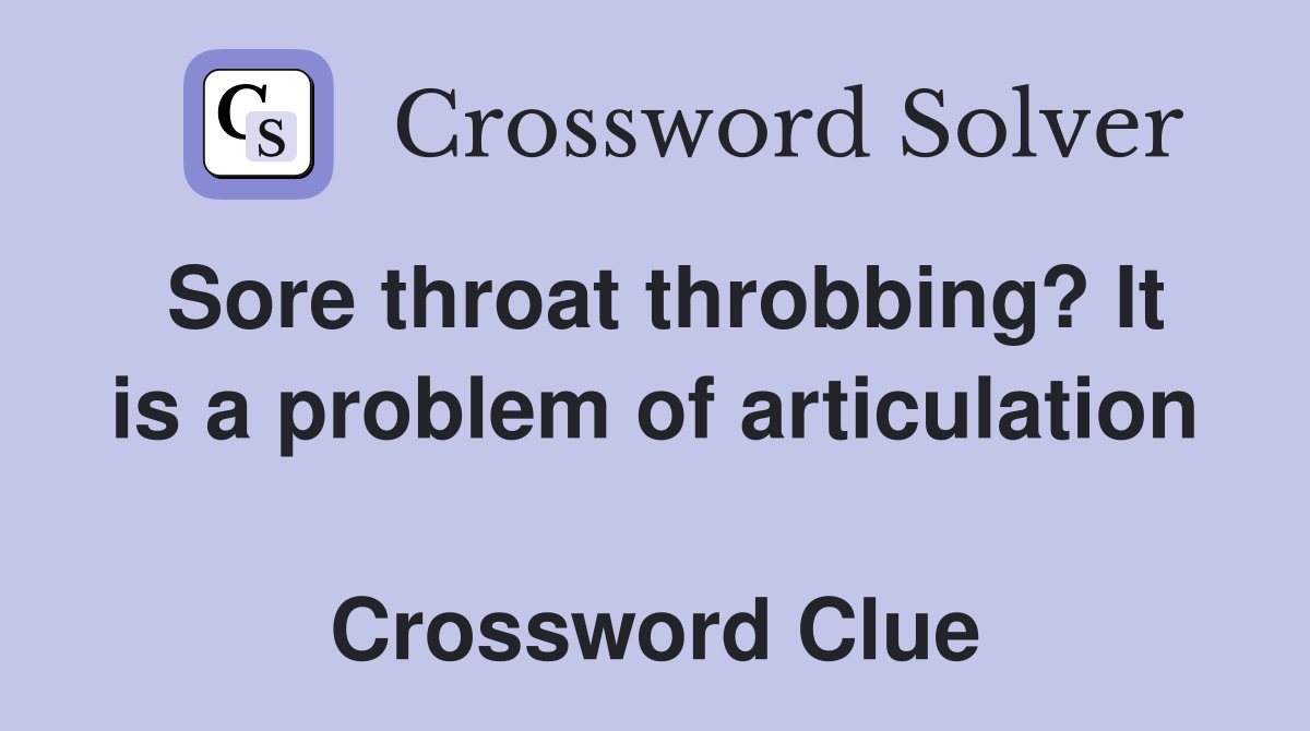 Sore throat throbbing? It is a problem of articulation  Crossword Clue