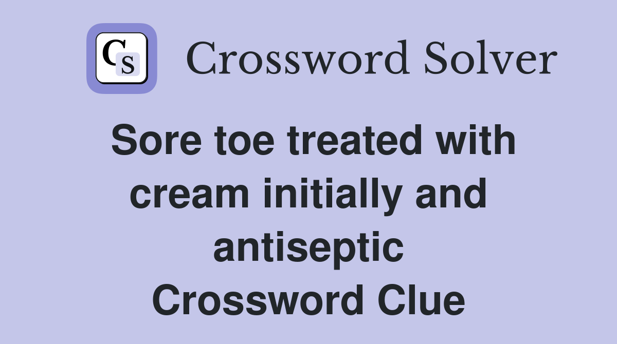 Sore toe treated with cream initially and antiseptic Crossword Clue