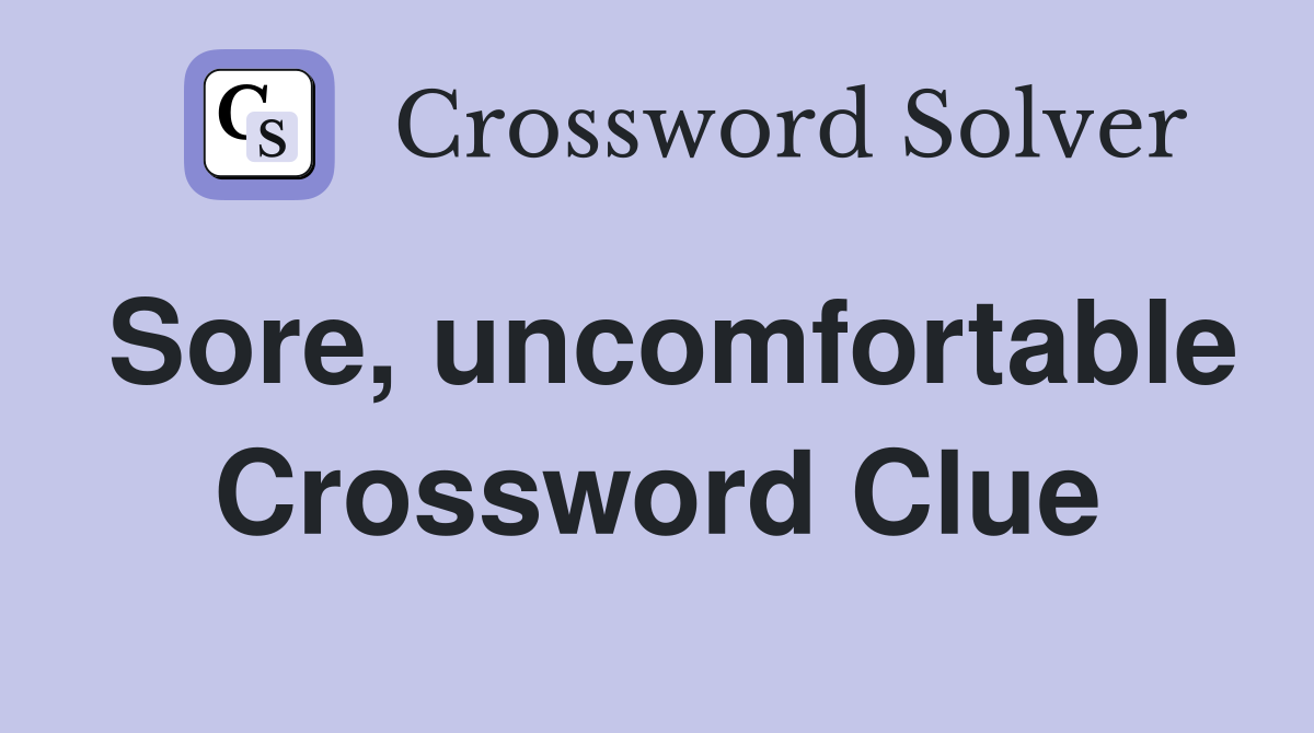 Sore, uncomfortable Crossword Clue