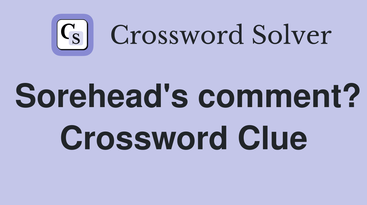 Sorehead's comment? Crossword Clue