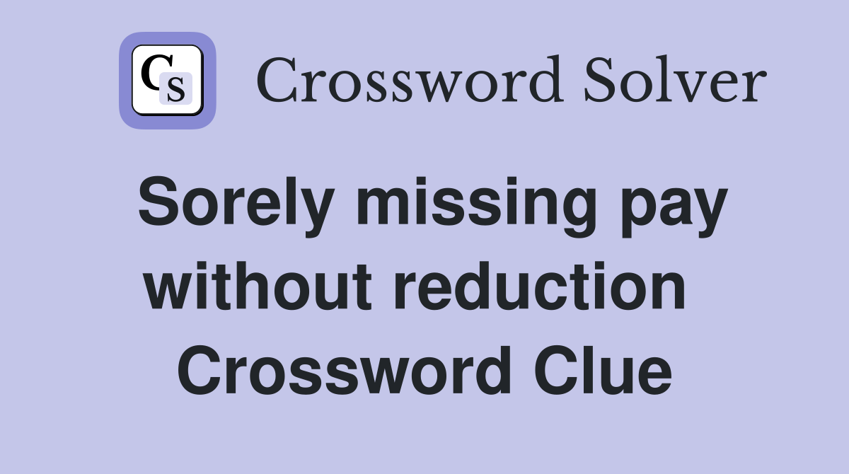 Sorely missing pay without reduction  Crossword Clue