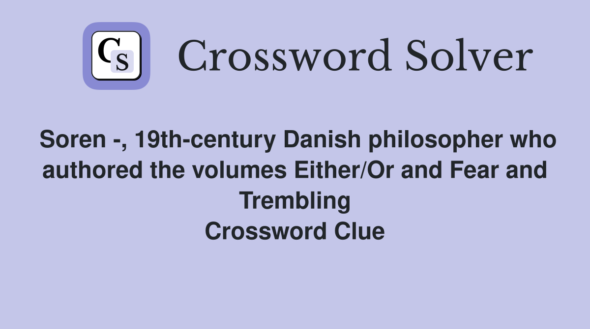 Soren -, 19th-century Danish philosopher who authored the volumes Either/Or and Fear and Trembling Crossword Clue