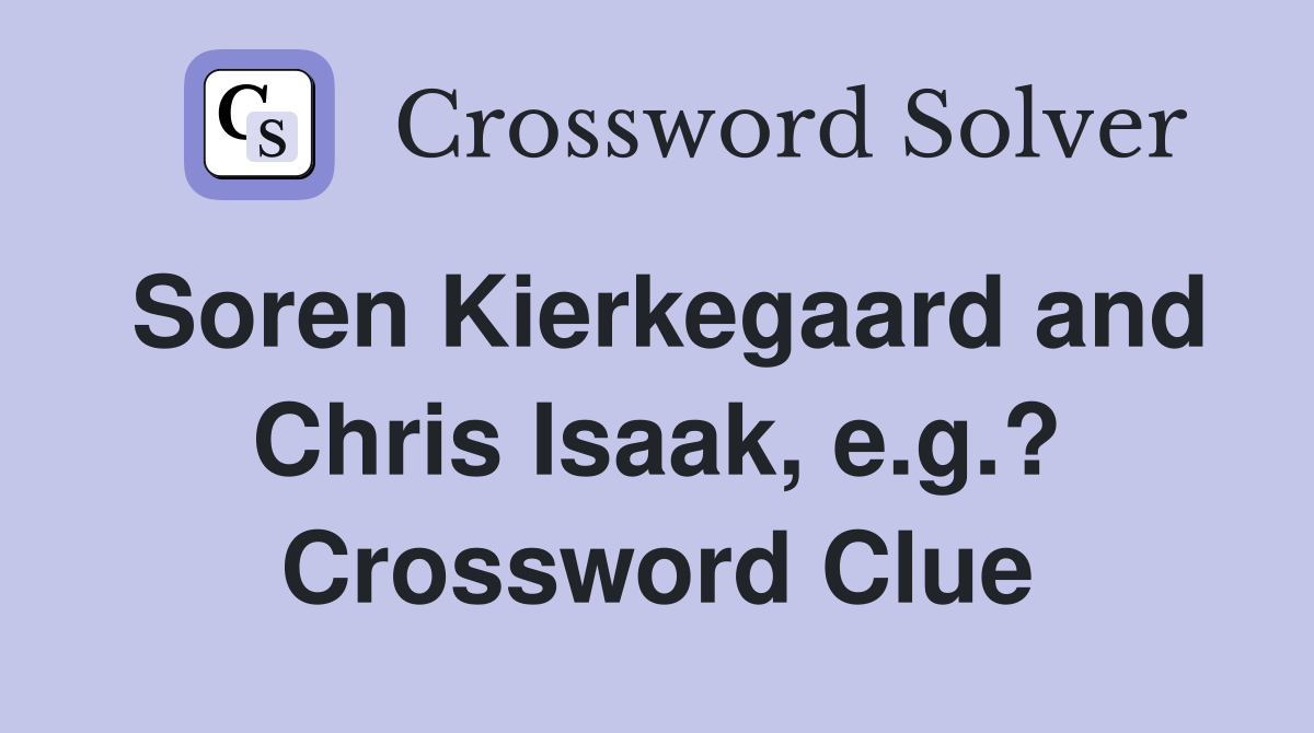 Soren Kierkegaard and Chris Isaak, e.g.? Crossword Clue