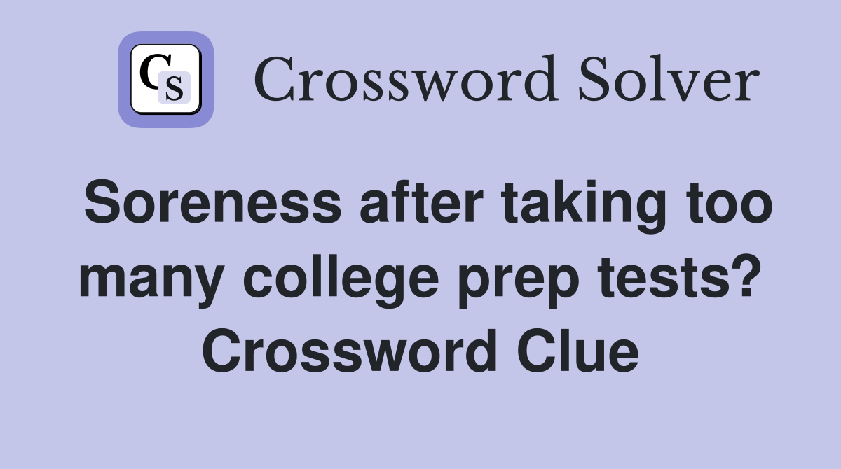 Soreness after taking too many college prep tests? Crossword Clue