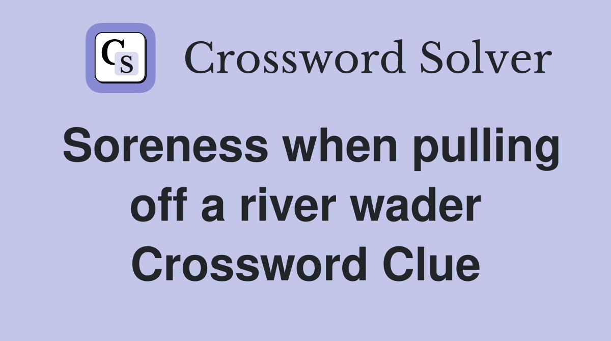 Soreness when pulling off a river wader Crossword Clue