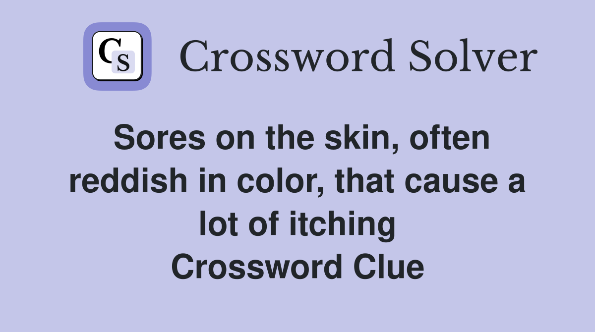 Sores on the skin, often reddish in color, that cause a lot of itching Crossword Clue