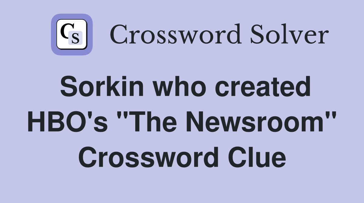 Sorkin who created HBO's "The Newsroom" Crossword Clue
