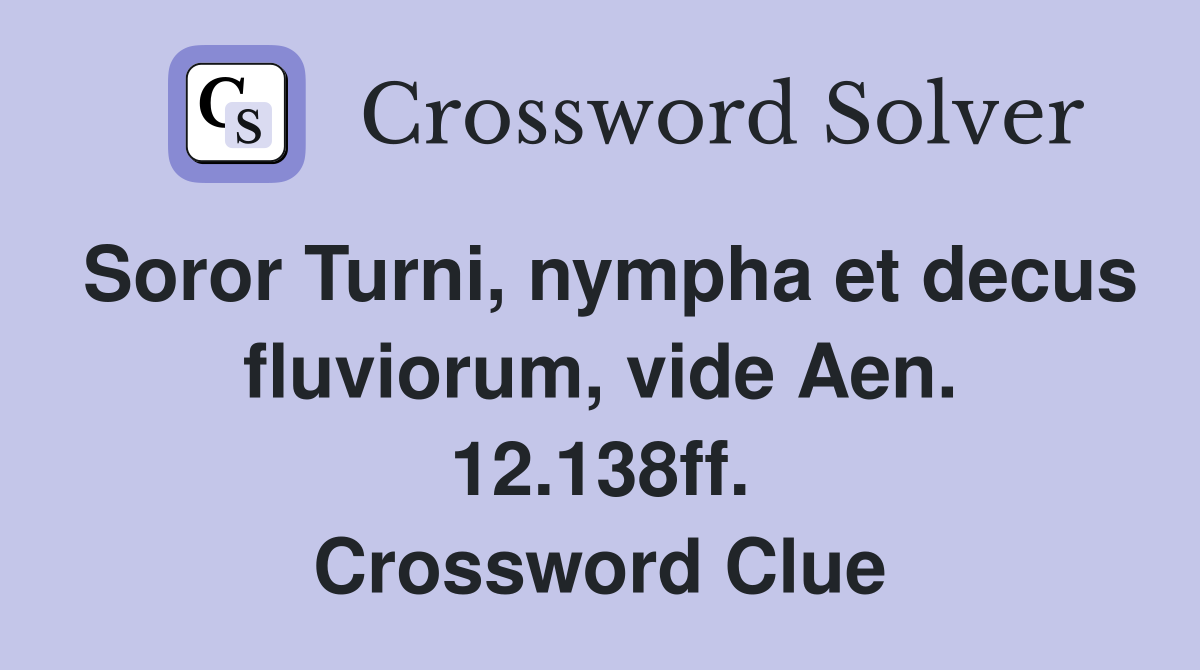 Soror Turni, nympha et decus fluviorum, vide Aen. 12.138ff. Crossword Clue