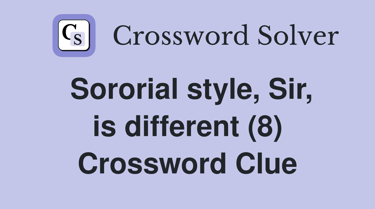 Sororial style, Sir, is different (8) Crossword Clue