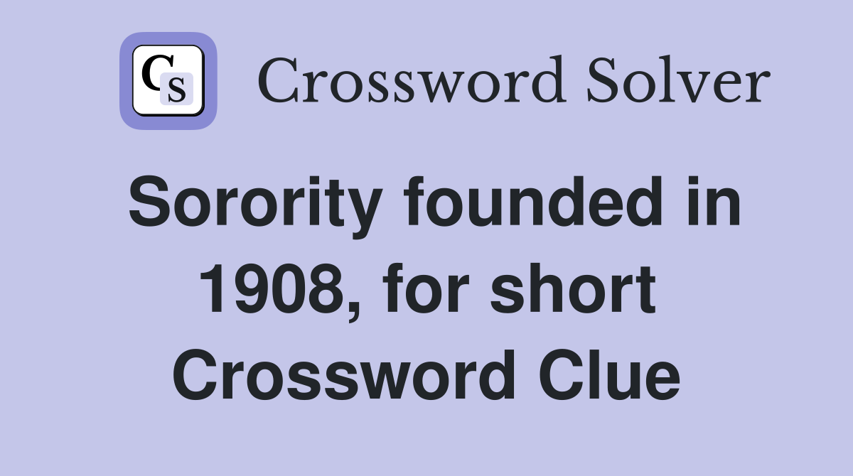 Sorority founded in 1908, for short Crossword Clue