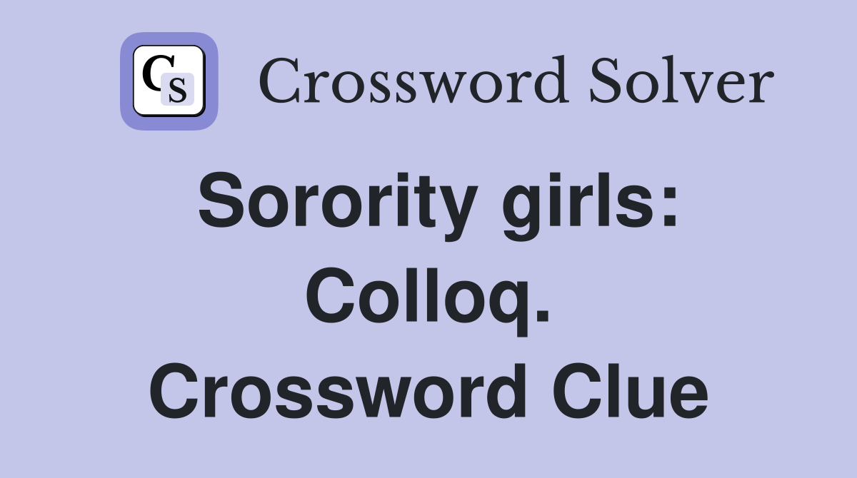 Sorority girls: Colloq. Crossword Clue