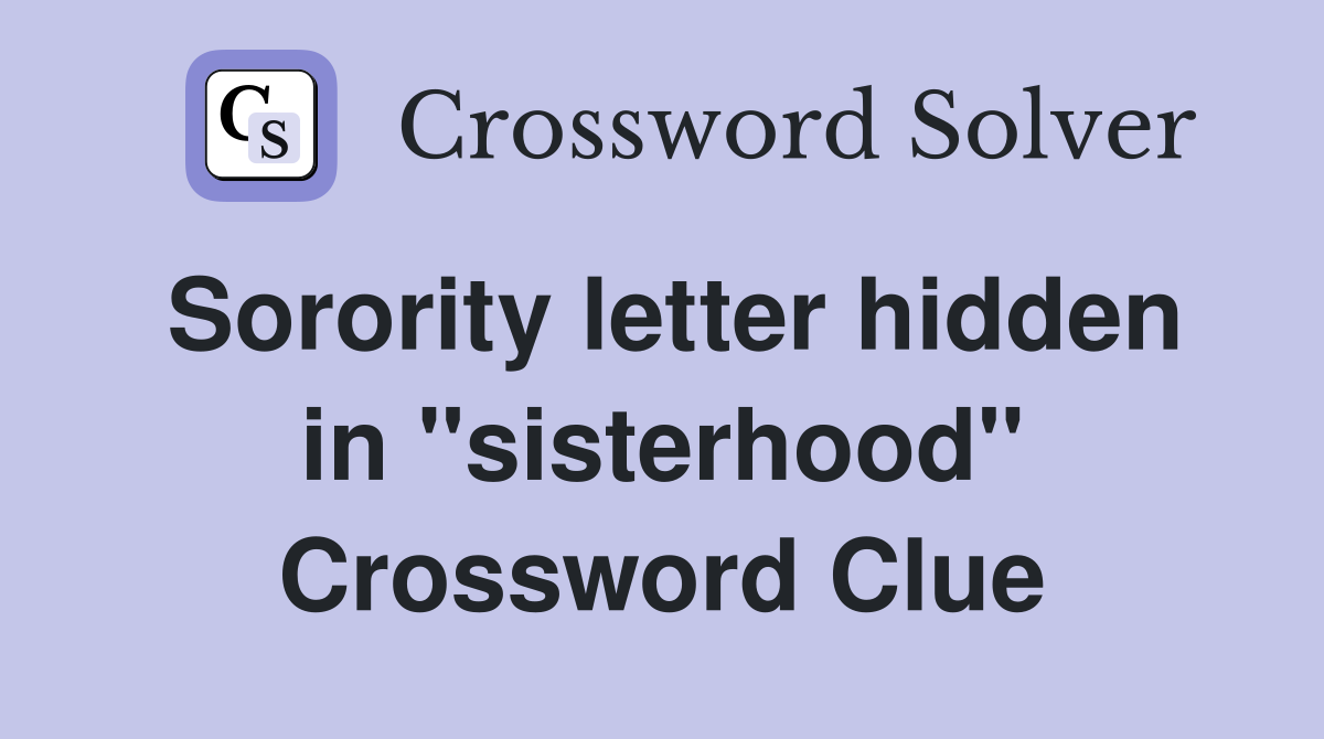 Sorority letter hidden in "sisterhood" Crossword Clue