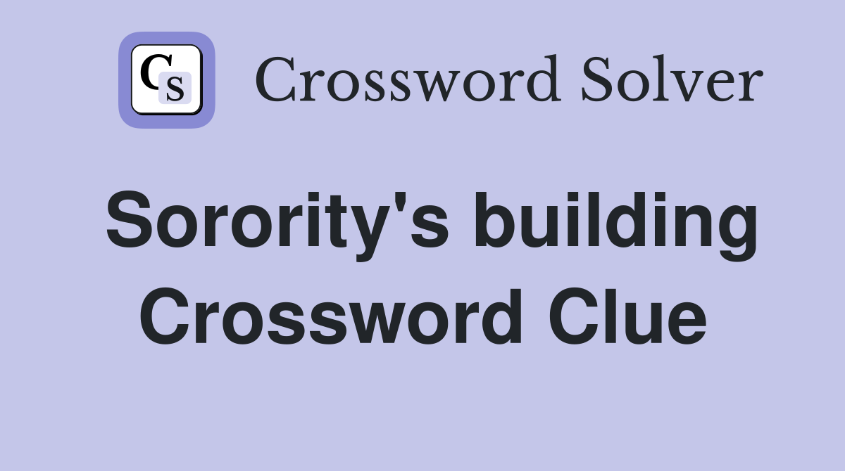 Sorority's building Crossword Clue