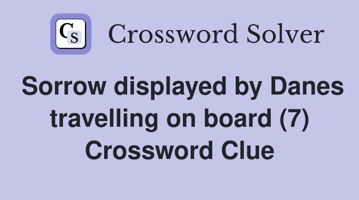 Sorrow displayed by Danes travelling on board (7) Crossword Clue