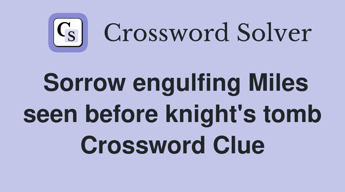 Sorrow engulfing Miles seen before knight's tomb Crossword Clue