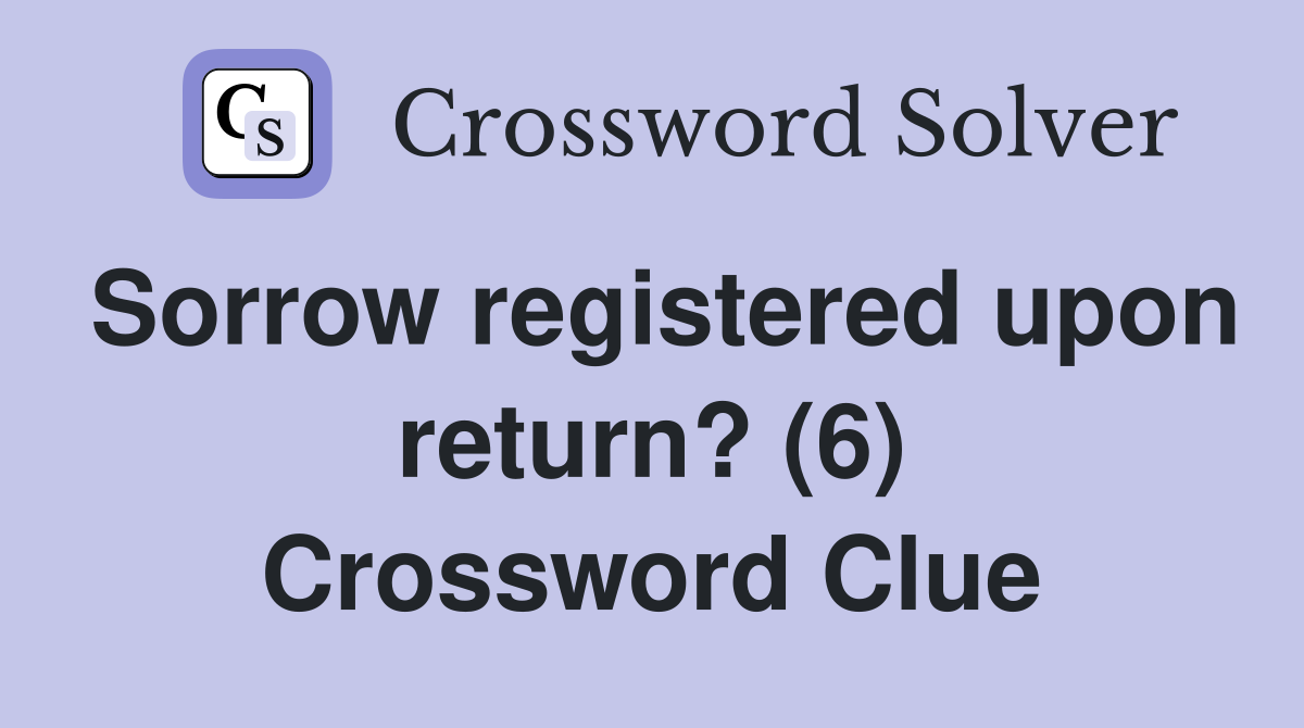 Sorrow registered upon return? (6) Crossword Clue