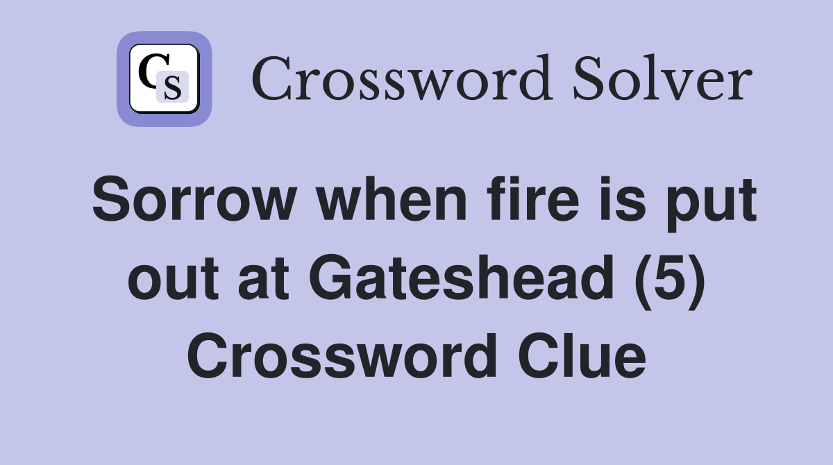 Sorrow when fire is put out at Gateshead (5) Crossword Clue